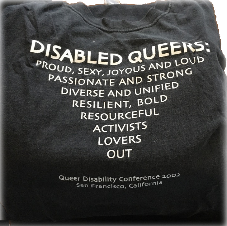 Disabled Queers t-shirt: Proud, sexy, joyous and loud; passionate and strong; diverse and united; resilient, bold; resourceful; activists; lovers; out